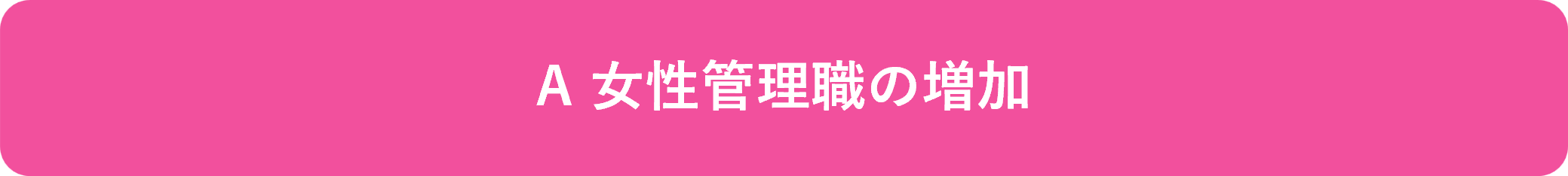 A 女性管理職の増加