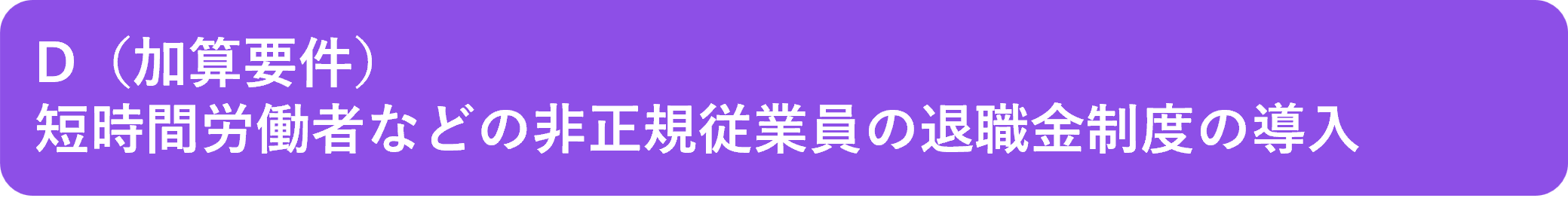D (加算要件)短時間労働者などの非正規従業員の退職金制度の導入